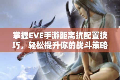 掌握EVE手游距离抗配置技巧，轻松提升你的战斗策略与效率！