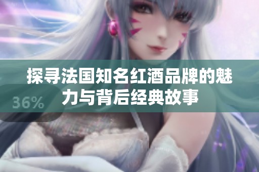 探寻法国知名红酒品牌的魅力与背后经典故事