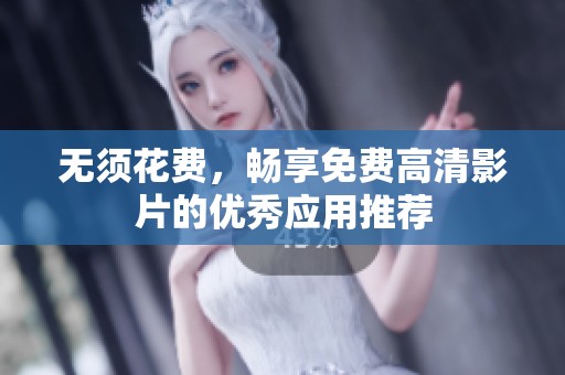 无须花费，畅享免费高清影片的优秀应用推荐