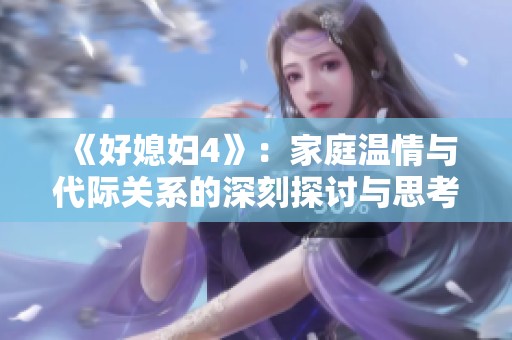 《好媳妇4》：家庭温情与代际关系的深刻探讨与思考