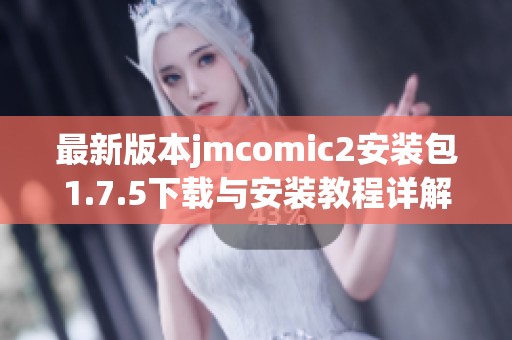 最新版本jmcomic2安装包1.7.5下载与安装教程详解