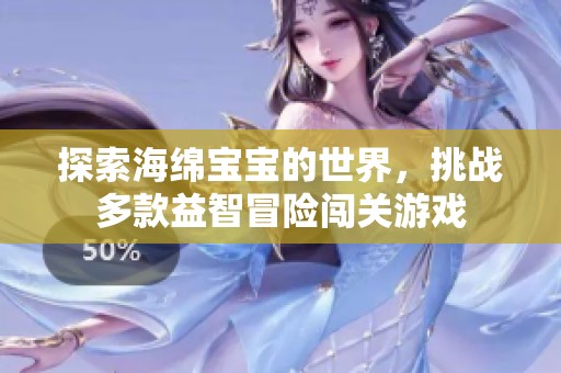 探索海绵宝宝的世界，挑战多款益智冒险闯关游戏