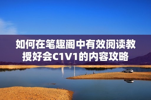 如何在笔趣阁中有效阅读教授好会C1V1的内容攻略