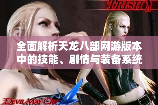 全面解析天龙八部网游版本中的技能、剧情与装备系统