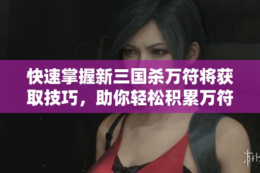 快速掌握新三国杀万符将获取技巧，助你轻松积累万符