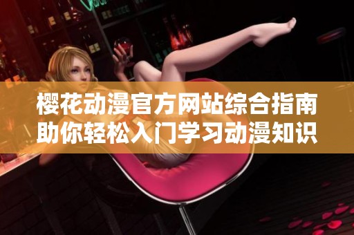 樱花动漫官方网站综合指南助你轻松入门学习动漫知识