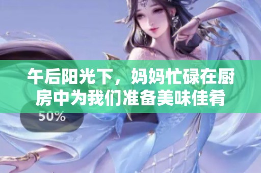 午后阳光下，妈妈忙碌在厨房中为我们准备美味佳肴