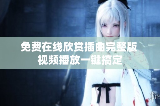 免费在线欣赏插曲完整版 视频播放一键搞定