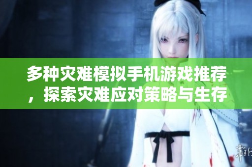 多种灾难模拟手机游戏推荐，探索灾难应对策略与生存技巧