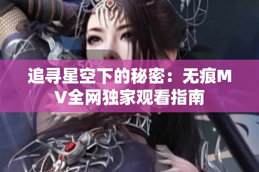 追寻星空下的秘密：无痕MV全网独家观看指南