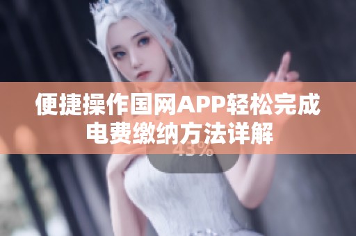 便捷操作国网APP轻松完成电费缴纳方法详解