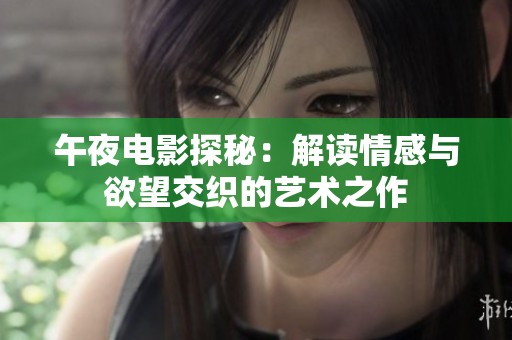 午夜电影探秘：解读情感与欲望交织的艺术之作