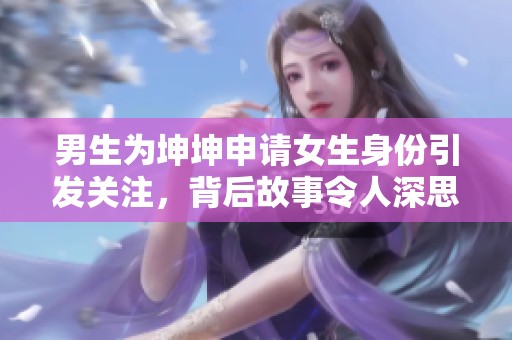 男生为坤坤申请女生身份引发关注，背后故事令人深思
