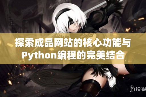 探索成品网站的核心功能与Python编程的完美结合