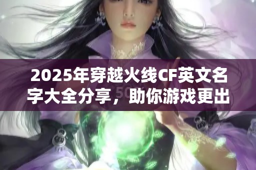 2025年穿越火线CF英文名字大全分享，助你游戏更出彩