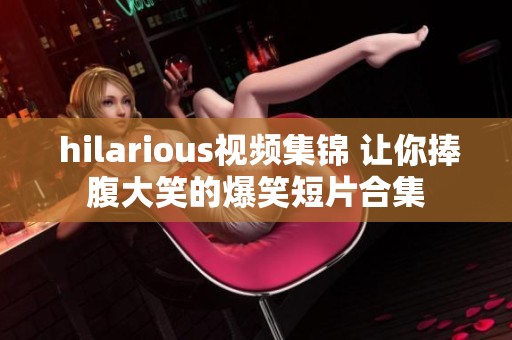  hilarious视频集锦 让你捧腹大笑的爆笑短片合集