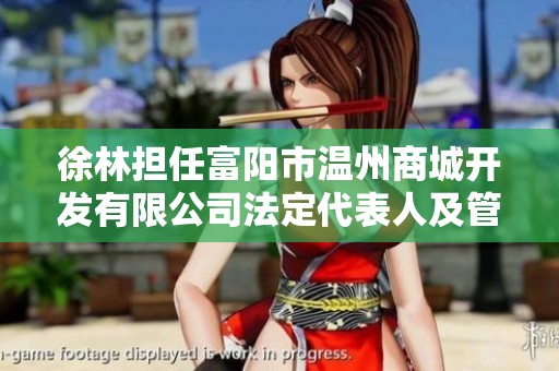 徐林担任富阳市温州商城开发有限公司法定代表人及管理层职务解析