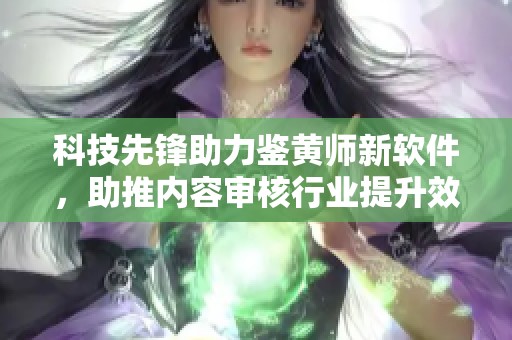 科技先锋助力鉴黄师新软件，助推内容审核行业提升效率