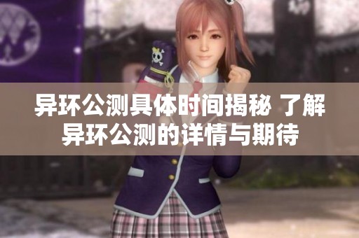 异环公测具体时间揭秘 了解异环公测的详情与期待