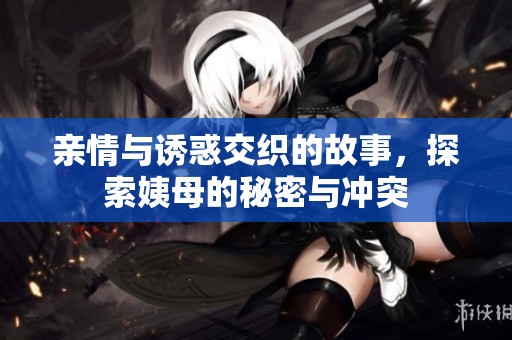 亲情与诱惑交织的故事，探索姨母的秘密与冲突