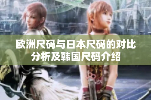 欧洲尺码与日本尺码的对比分析及韩国尺码介绍