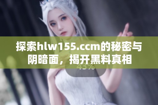 探索hlw155.ccm的秘密与阴暗面，揭开黑料真相