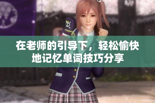 在老师的引导下，轻松愉快地记忆单词技巧分享