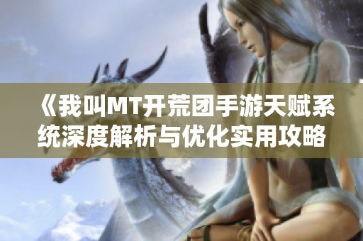 《我叫MT开荒团手游天赋系统深度解析与优化实用攻略》