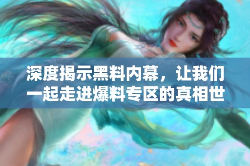 深度揭示黑料内幕，让我们一起走进爆料专区的真相世界