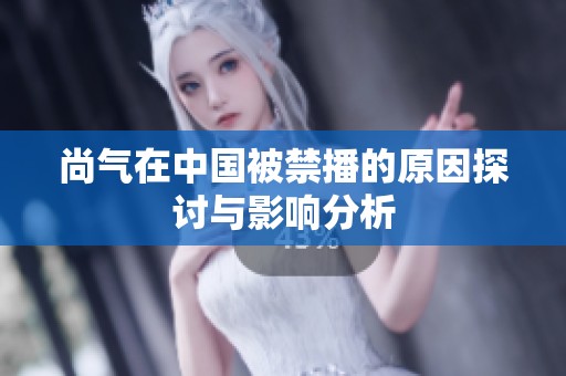 尚气在中国被禁播的原因探讨与影响分析