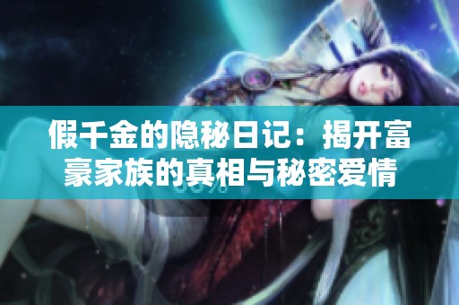 假千金的隐秘日记：揭开富豪家族的真相与秘密爱情
