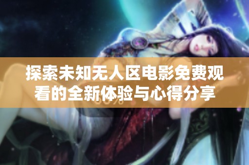 探索未知无人区电影免费观看的全新体验与心得分享