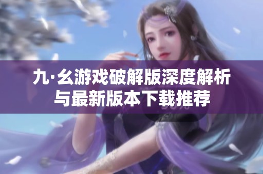 九·幺游戏破解版深度解析与最新版本下载推荐