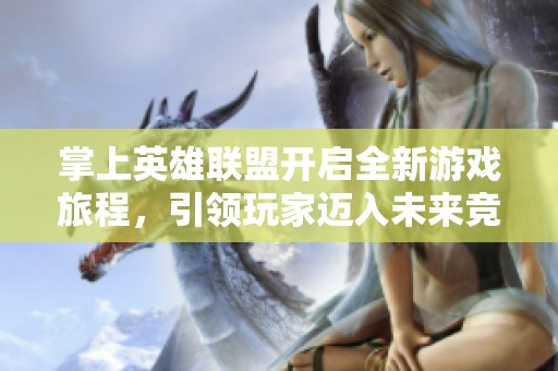 掌上英雄联盟开启全新游戏旅程，引领玩家迈入未来竞技时代
