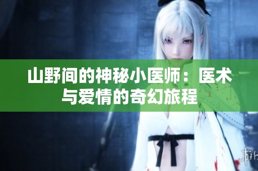 山野间的神秘小医师：医术与爱情的奇幻旅程