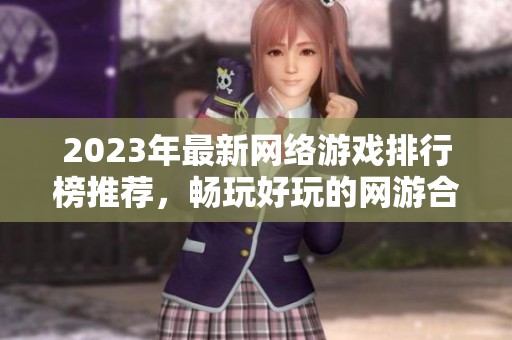 2023年最新网络游戏排行榜推荐，畅玩好玩的网游合集大揭秘