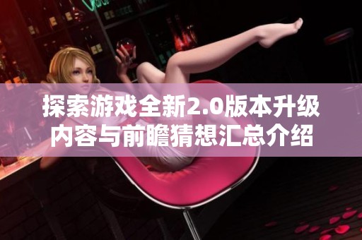探索游戏全新2.0版本升级内容与前瞻猜想汇总介绍