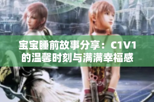 宝宝睡前故事分享：C1V1的温馨时刻与满满幸福感