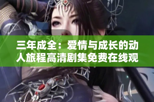 三年成全：爱情与成长的动人旅程高清剧集免费在线观看