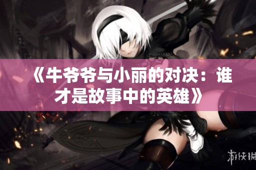 《牛爷爷与小丽的对决：谁才是故事中的英雄》