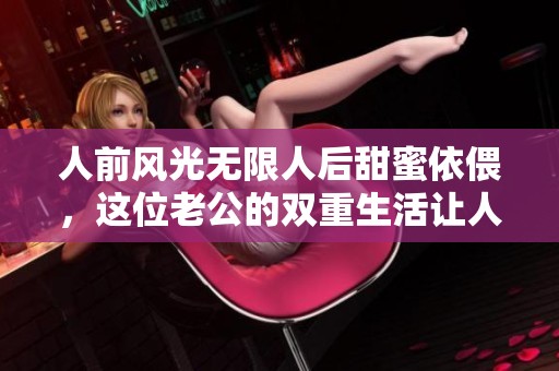 人前风光无限人后甜蜜依偎，这位老公的双重生活让人羡慕！