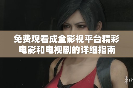 免费观看成全影视平台精彩电影和电视剧的详细指南