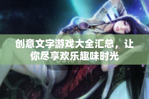 创意文字游戏大全汇总，让你尽享欢乐趣味时光