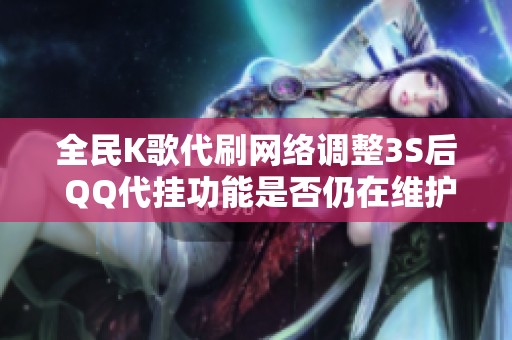 全民K歌代刷网络调整3S后 QQ代挂功能是否仍在维护中