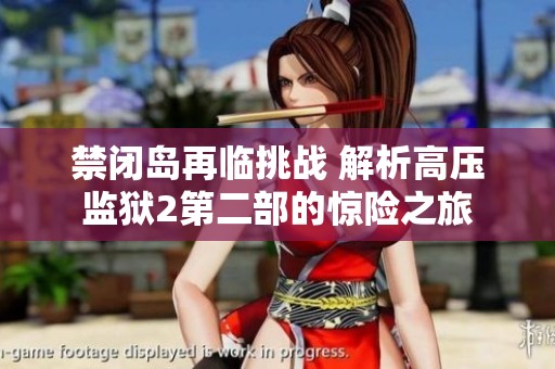 禁闭岛再临挑战 解析高压监狱2第二部的惊险之旅
