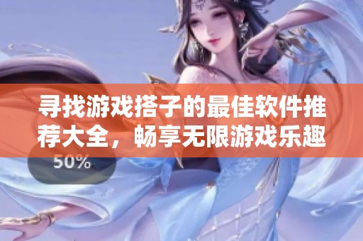 寻找游戏搭子的最佳软件推荐大全，畅享无限游戏乐趣