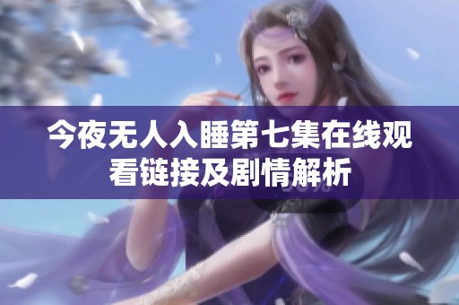 今夜无人入睡第七集在线观看链接及剧情解析