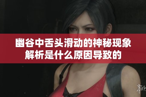 幽谷中舌头滑动的神秘现象解析是什么原因导致的