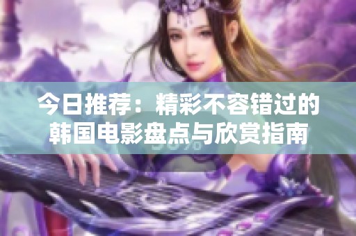 今日推荐：精彩不容错过的韩国电影盘点与欣赏指南