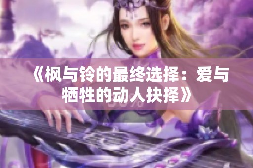 《枫与铃的最终选择：爱与牺牲的动人抉择》